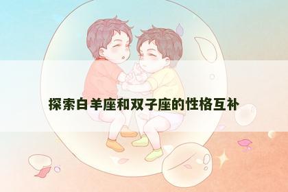 探索白羊座和双子座的性格互补