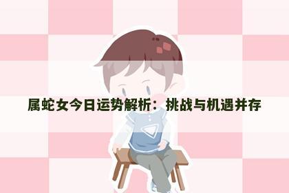 属蛇女今日运势解析：挑战与机遇并存