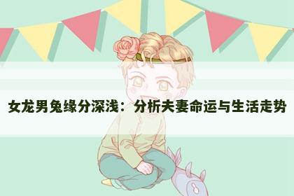 女龙男兔缘分深浅：分析夫妻命运与生活走势