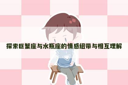 探索巨蟹座与水瓶座的情感纽带与相互理解