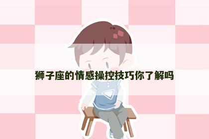 狮子座的情感操控技巧你了解吗