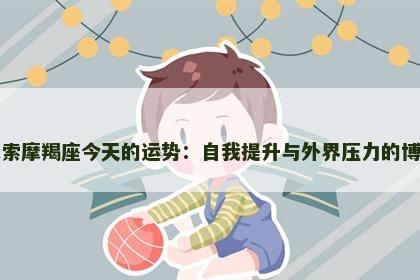 探索摩羯座今天的运势：自我提升与外界压力的博弈