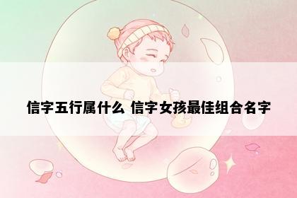 信字五行属什么 信字女孩最佳组合名字