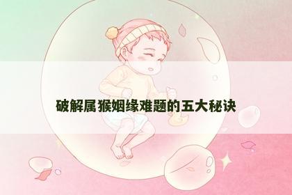 破解属猴姻缘难题的五大秘诀