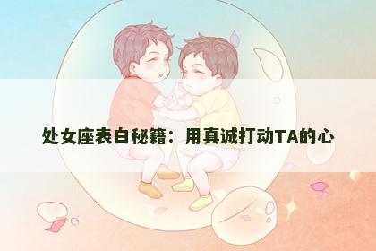 处女座表白秘籍：用真诚打动TA的心