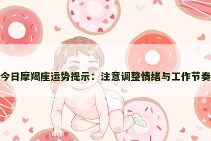 今日摩羯座运势提示：注意调整情绪与工作节奏