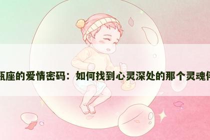 水瓶座的爱情密码：如何找到心灵深处的那个灵魂伴侣