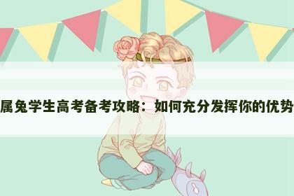 属兔学生高考备考攻略：如何充分发挥你的优势