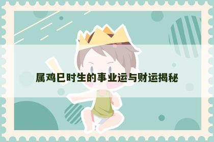 属鸡巳时生的事业运与财运揭秘