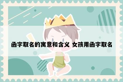 函字取名的寓意和含义 女孩用函字取名