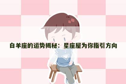 白羊座的运势揭秘：星座屋为你指引方向