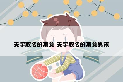 天字取名的寓意 天字取名的寓意男孩