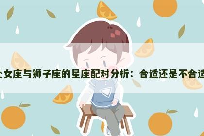处女座与狮子座的星座配对分析：合适还是不合适？