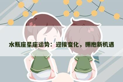 水瓶座星座运势：迎接变化，拥抱新机遇
