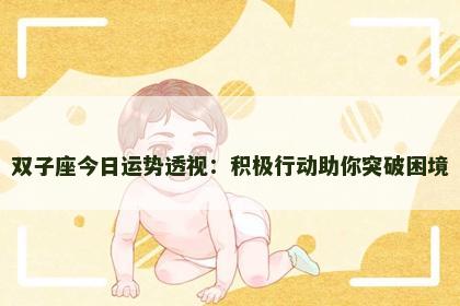 双子座今日运势透视：积极行动助你突破困境
