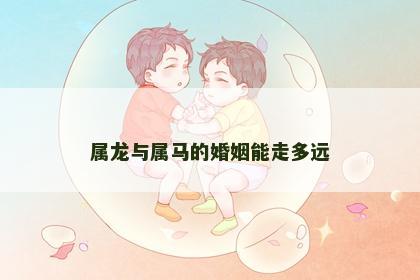 属龙与属马的婚姻能走多远