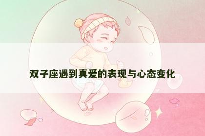 双子座遇到真爱的表现与心态变化