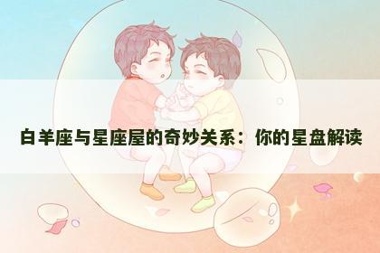 白羊座与星座屋的奇妙关系：你的星盘解读
