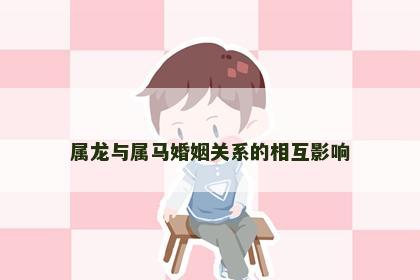 属龙与属马婚姻关系的相互影响
