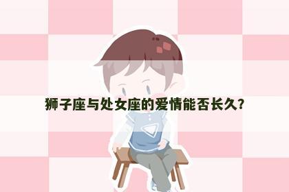 狮子座与处女座的爱情能否长久？