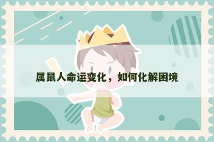 属鼠人命运变化，如何化解困境