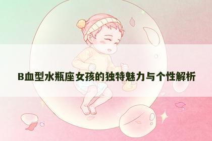 B血型水瓶座女孩的独特魅力与个性解析