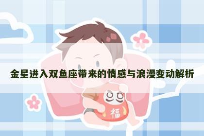 金星进入双鱼座带来的情感与浪漫变动解析