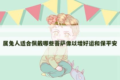 属兔人适合佩戴哪些菩萨像以增好运和保平安