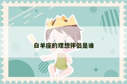 白羊座的理想伴侣是谁