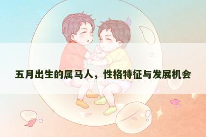 五月出生的属马人，性格特征与发展机会