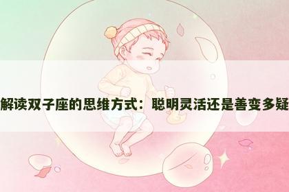 解读双子座的思维方式：聪明灵活还是善变多疑