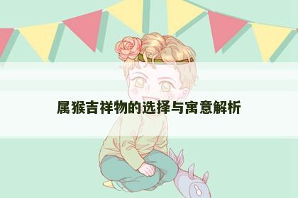 属猴吉祥物的选择与寓意解析