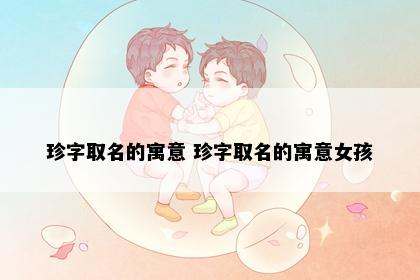 珍字取名的寓意 珍字取名的寓意女孩