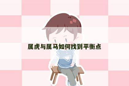 属虎与属马如何找到平衡点