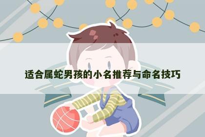 适合属蛇男孩的小名推荐与命名技巧