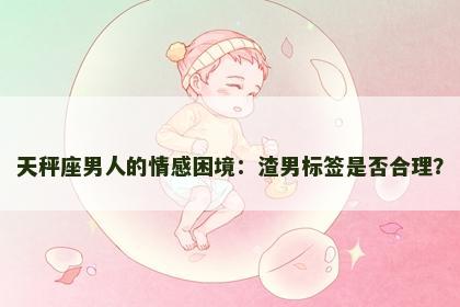 天秤座男人的情感困境：渣男标签是否合理？