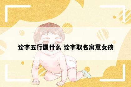 诠字五行属什么 诠字取名寓意女孩