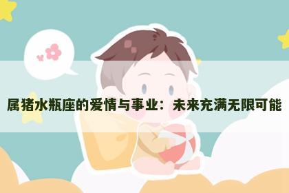 属猪水瓶座的爱情与事业：未来充满无限可能