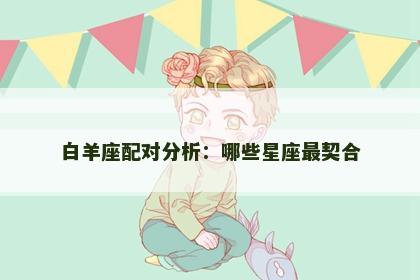 白羊座配对分析：哪些星座最契合