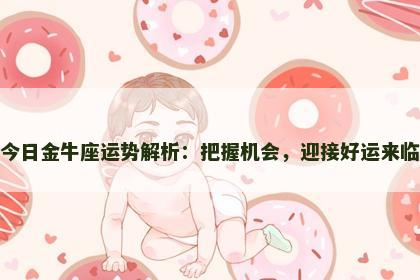 今日金牛座运势解析：把握机会，迎接好运来临