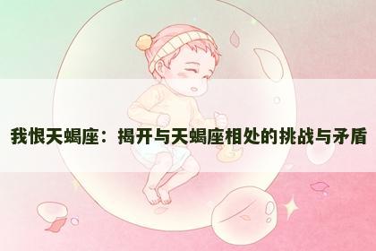 我恨天蝎座：揭开与天蝎座相处的挑战与矛盾
