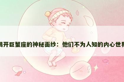 揭开巨蟹座的神秘面纱：他们不为人知的内心世界