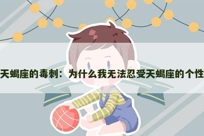 天蝎座的毒刺：为什么我无法忍受天蝎座的个性
