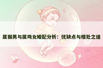 属猴男与属鸡女婚配分析：优缺点与相处之道
