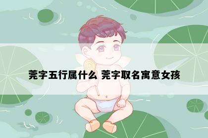莞字五行属什么 莞字取名寓意女孩