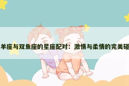 白羊座与双鱼座的星座配对：激情与柔情的完美碰撞