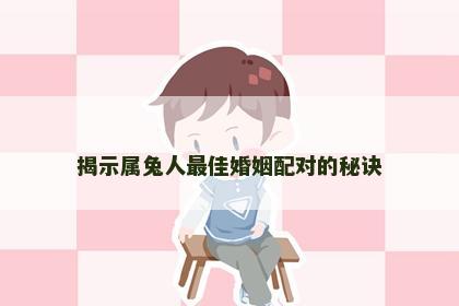 揭示属兔人最佳婚姻配对的秘诀