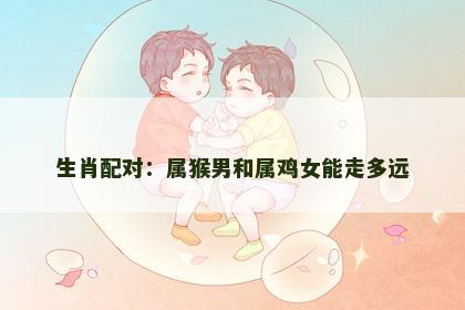 生肖配对：属猴男和属鸡女能走多远