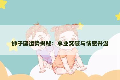 狮子座运势揭秘：事业突破与情感升温