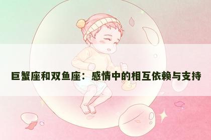 巨蟹座和双鱼座：感情中的相互依赖与支持